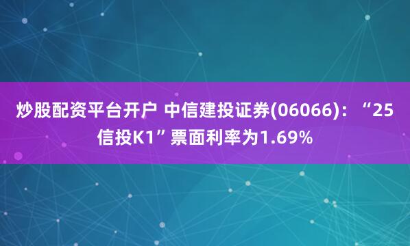 炒股配资平台开户 中信建投证券(06066)：“25信投K1”票面利率为1.69%