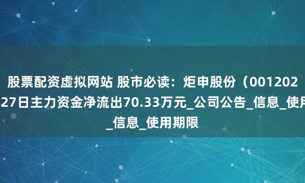 股票配资虚拟网站 股市必读：炬申股份（001202）5月27日主力资金净流出70.33万元_公司公告_信息_使用期限
