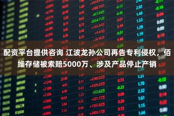 配资平台提供咨询 江波龙孙公司再告专利侵权，佰维存储被索赔5000万、涉及产品停止产销