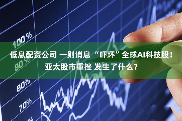 低息配资公司 一则消息 “吓坏”全球AI科技股！亚太股市重挫 发生了什么？
