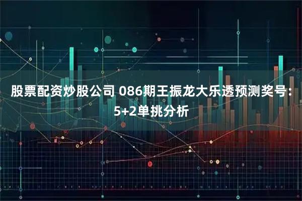 股票配资炒股公司 086期王振龙大乐透预测奖号：5+2单挑分析