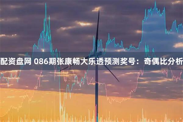 配资盘网 086期张康畅大乐透预测奖号：奇偶比分析