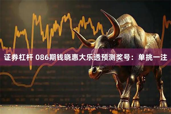 证券杠杆 086期钱晓惠大乐透预测奖号：单挑一注